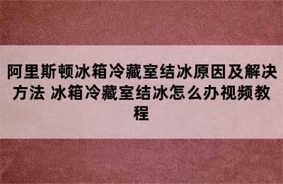 阿里斯顿冰箱冷藏室结冰原因及解决方法 冰箱冷藏室结冰怎么办视频教程